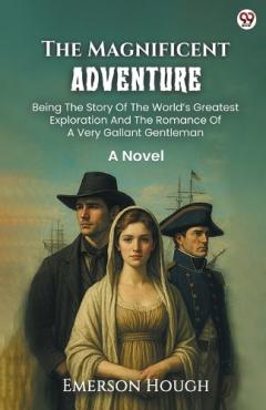 Coperta cărții The Magnificent AdventureBeing The Story Of The World’s Greatest Exploration And The Romance Of A Very Gallant Gentleman A Novel (Edition1)