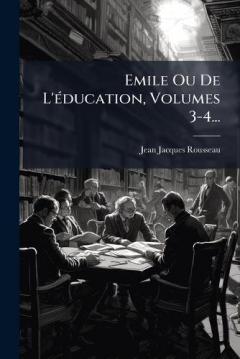 Emile Ou De L'Ã(c)ducation, Volumes 3-4...
