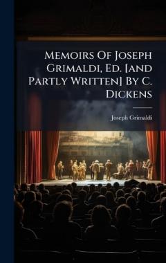 Memoirs Of Joseph Grimaldi, Ed. [and Partly Written] By C. Dickens