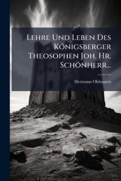 Lehre Und Leben Des Königsberger Theosophen Joh. Hr. Schönherr...