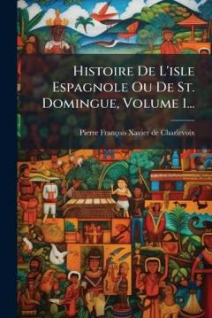 Histoire De L'isle Espagnole Ou De St. Domingue, Volume 1...