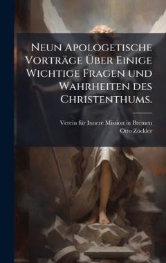 Neun Apologetische Vorträge Ãber Einige Wichtige Fragen und Wahrheiten des Christenthums.