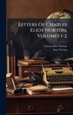 Coperta cărții Letters Of Charles Eliot Norton, Volumes 1-2