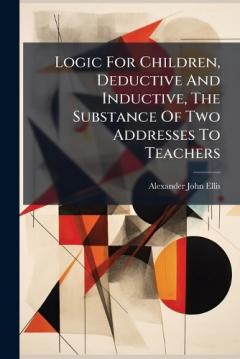 Logic For Children, Deductive And Inductive, The Substance Of Two Addresses To Teachers