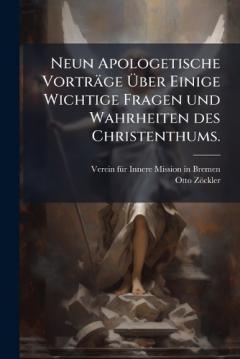 Neun Apologetische Vorträge Ãber Einige Wichtige Fragen und Wahrheiten des Christenthums.