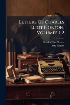 Coperta cărții Letters Of Charles Eliot Norton, Volumes 1-2