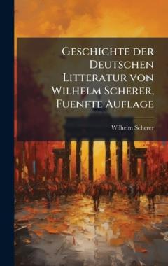 Geschichte der Deutschen Litteratur von Wilhelm Scherer, Fuenfte Auflage