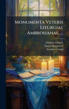 Monumenta Veteris Liturgiae Ambrosianae. ...
