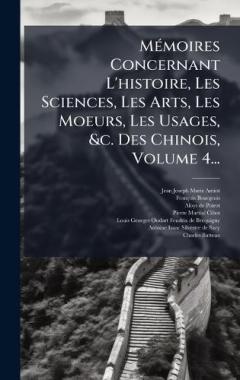 MÃ(c)moires Concernant L'histoire, Les Sciences, Les Arts, Les Moeurs, Les Usages, &c. Des Chinois, Volume 4...