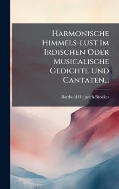 Harmonische Himmels-lust Im Irdischen Oder Musicalische Gedichte Und Cantaten...