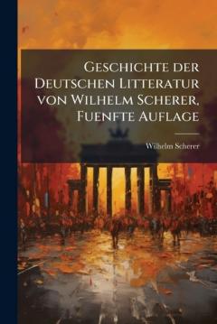 Geschichte der Deutschen Litteratur von Wilhelm Scherer, Fuenfte Auflage