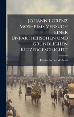 Coperta cărții Johann Lorenz Mosheims Versuch einer unpartheiischen und grÃ1/4ndlichen Ketzergeschichte