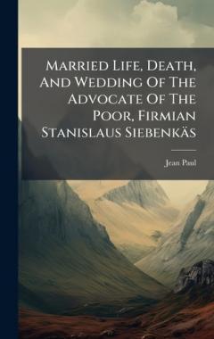 Coperta cărții Married Life, Death, And Wedding Of The Advocate Of The Poor, Firmian Stanislaus Siebenkäs