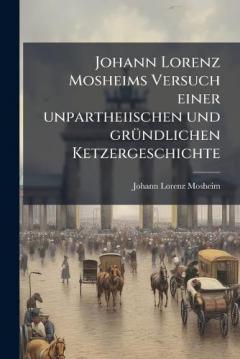 Coperta cărții Johann Lorenz Mosheims Versuch einer unpartheiischen und grÃ1/4ndlichen Ketzergeschichte