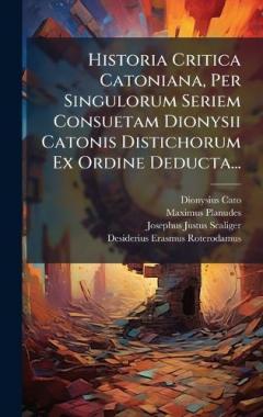 Historia Critica Catoniana, Per Singulorum Seriem Consuetam Dionysii Catonis Distichorum Ex Ordine Deducta...