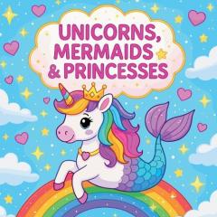 Unicorns, Mermaids & Princesses