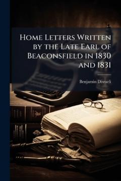 Coperta cărții Home Letters Written by the Late Earl of Beaconsfield in 1830 and 1831