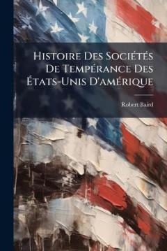Histoire Des SociÃ(c)tÃ(c)s De TempÃ(c)rance Des Ãtats-Unis D'amÃ(c)rique