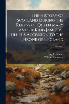 Coperta cărții The History of Scotland During the Reigns of Queen Mary and of King James Vi. Till His Accession to the Throne of England