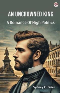 An Uncrowned KingA Romance Of High Politics (Edition1)
