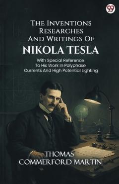 Coperta cărții The Inventions Researches And Writings Of Nikola TeslaWith Special Reference To His Work In Polyphase Currents And High Potential Lighting (Edition1)