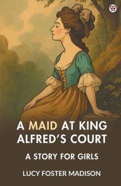 Coperta cărții A Maid At King Alfred’s CourtA Story For Girls (Edition1)