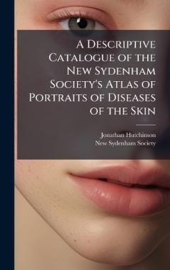 A Descriptive Catalogue of the New Sydenham Society's Atlas of Portraits of Diseases of the Skin