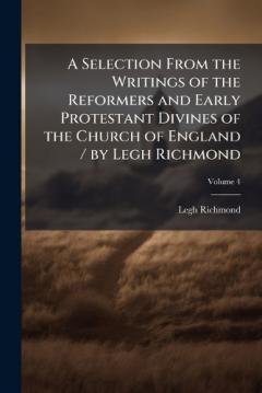 A Selection From the Writings of the Reformers and Early Protestant Divines of the Church of England / by Legh Richmond