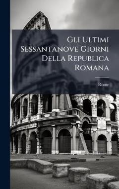 Gli Ultimi Sessantanove Giorni Della Republica Romana