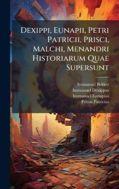 Coperta cărții Dexippi, Eunapii, Petri Patricii, Prisci, Malchi, Menandri Historiarum Quae Supersunt