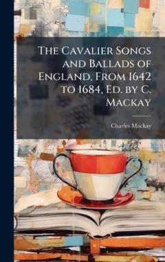 Coperta cărții The Cavalier Songs and Ballads of England, From 1642 to 1684, Ed. by C. Mackay