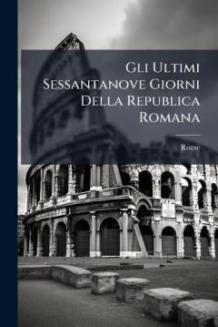 Gli Ultimi Sessantanove Giorni Della Republica Romana