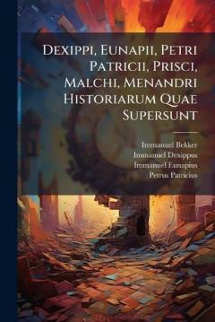Coperta cărții Dexippi, Eunapii, Petri Patricii, Prisci, Malchi, Menandri Historiarum Quae Supersunt