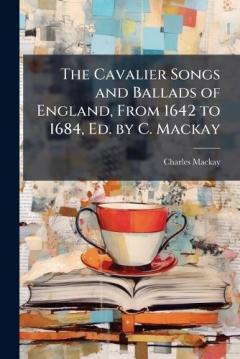 Coperta cărții The Cavalier Songs and Ballads of England, From 1642 to 1684, Ed. by C. Mackay