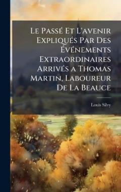 Le PassÃ(c) Et L'avenir ExpliquÃ(c)s Par Des ÃvÃ(c)nements Extraordinaires ArrivÃ(c)s a Thomas Martin, Laboureur De La Beauce