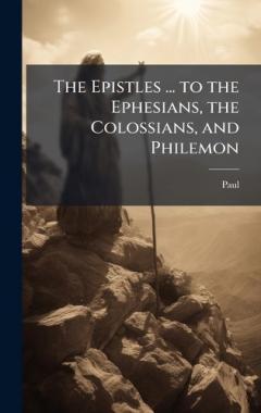 The Epistles ... to the Ephesians, the Colossians, and Philemon