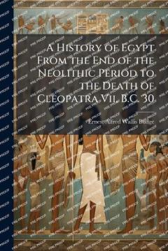 A History of Egypt From the End of the Neolithic Period to the Death of Cleopatra Vii, B.C. 30