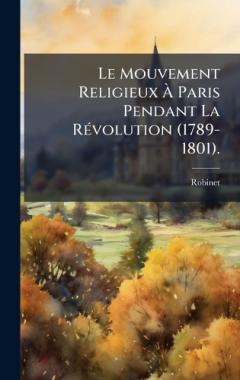 Le Mouvement Religieux Ã Paris Pendant La RÃ(c)volution (1789-1801).