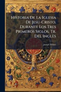 Historia De La Iglesia De Jesu-Cristo, Durante Los Tres Primeros Siglos, Tr. Del Inglès