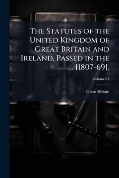 Coperta cărții The Statutes of the United Kingdom of Great Britain and Ireland, Passed in the ... [1807-69].