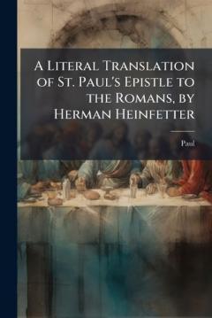 A Literal Translation of St. Paul's Epistle to the Romans, by Herman Heinfetter