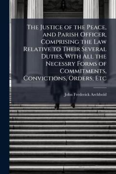 Coperta cărții The Justice of the Peace, and Parish Officer, Comprising the Law Relative to Their Several Duties, With All the Necessry Forms of Commitments, Convictions, Orders, Etc