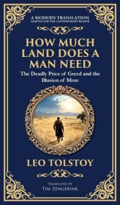 How Much Land Does a Man Need: The Deadly Price of Greed and the Illusion of More - A Modern Translation - Adapted for the Contemporary Reader (Deluxe Hardbound Edition)