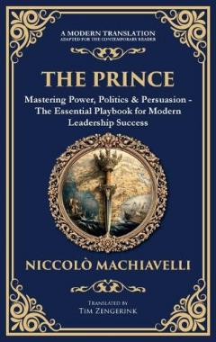 The Prince: Mastering Power, Politics & Persuasion - The Essential Playbook for Modern Leadership Success (Deluxe Hardbound Edition)