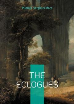 The Eclogues: Pastoral poetry Bucolics Arcadia