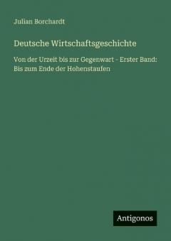 Deutsche Wirtschaftsgeschichte: Von der Urzeit bis zur Gegenwart - Erster Band: Bis zum Ende der Hohenstaufen