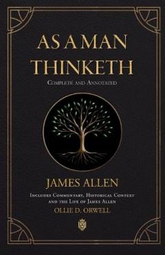 As a Man Thinketh Complete and Annotated Includes Commentary, Historical Context and the Life of James Allen