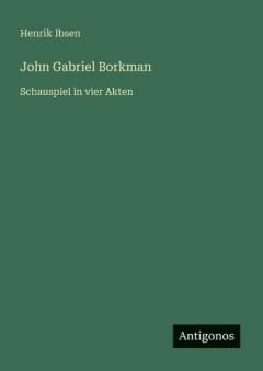 John Gabriel Borkman: Schauspiel in vier Akten