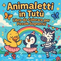 Animaletti in Tutù - Libro da Colorare per Piccole Sognatrici