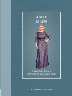 Adele Is Life: A Superfan's Guide to All Things We Love about Adele
